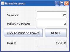 Figure 5.1 Sample Run of the Raised to Power Application Let us first design the form as shown in Figure 5.1. First add a new JFrame form and set its title property to "Raised to Power".