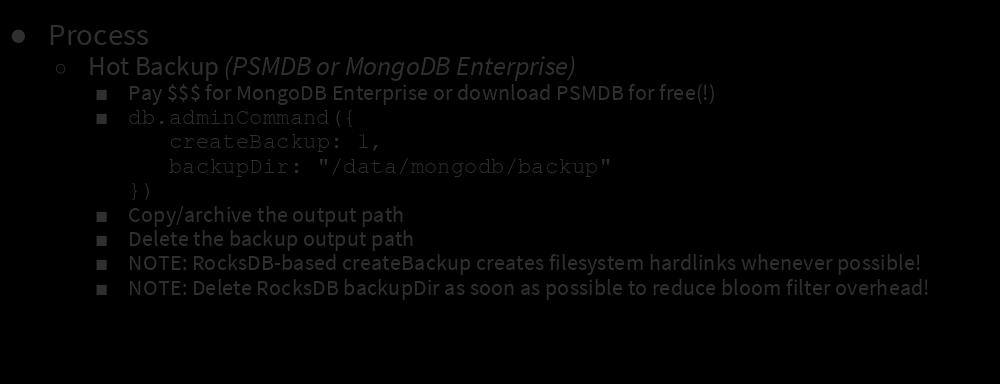 Backups: Binary Process Hot Backup (PSMDB or MongoDB Enterprise) Pay $$$ for MongoDB Enterprise or download PSMDB for free(!) db.