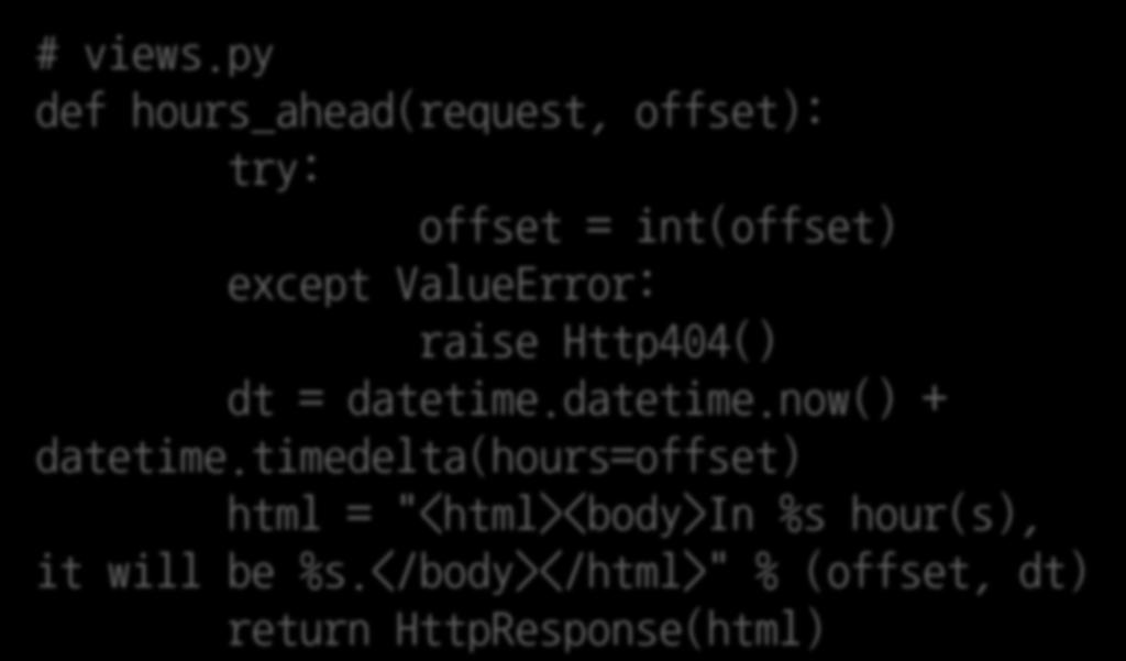 # views.py def hours_ahead(request, offset): try: offset = int(offset) except ValueError: raise Http404() dt = datetime.datetime.now() + datetime.