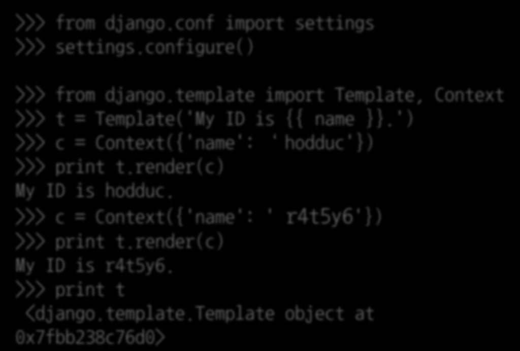 >>> from django.conf import settings >>> settings.configure() >>> from django.template import Template, Context >>> t = Template('My ID is {{ name }}.
