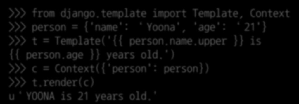 >>> from django.template import Template, Context >>> person = {'name': Yoona', 'age': 21'} >>> t = Template('{{ person.