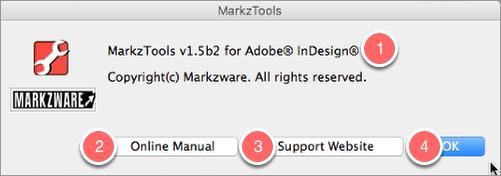 MarkzTools Help Menu 1. This area shows the version of MarkzTools for InDesign installed on your system. This info is helpful if you need to contact Tech Support. 2.