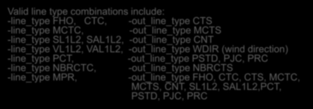 Valid line type combinations include: -line_type FHO, CTC, -out_line_type CTS -line_type MCTC, -out_line_type MCTS -line_type SL1L2, SAL1L2, -out_line_type CNT -line_type