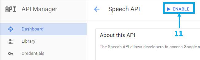 Google speech ASR Key generation UM1997 12 Enable the Speech API clicking on the blue button. Figure 63: Google API Manager: enable API 13 Move from the Dashboard tab to Credentials tab.