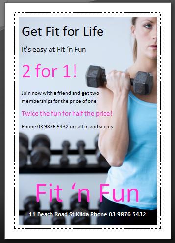 BSBITU201A Simple Word 2013 Practice Exercise 6.3 Display In this exercise you are to use the design below to create a flyer for the Fit n Fun gym.