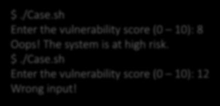 #!/bin/bash Example: case read -p "Enter the vulnerability score (0 10): " score case $score in [0 3]) echo Good! The system is at low risk." ;; [4 6]) echo The system is at medium risk.