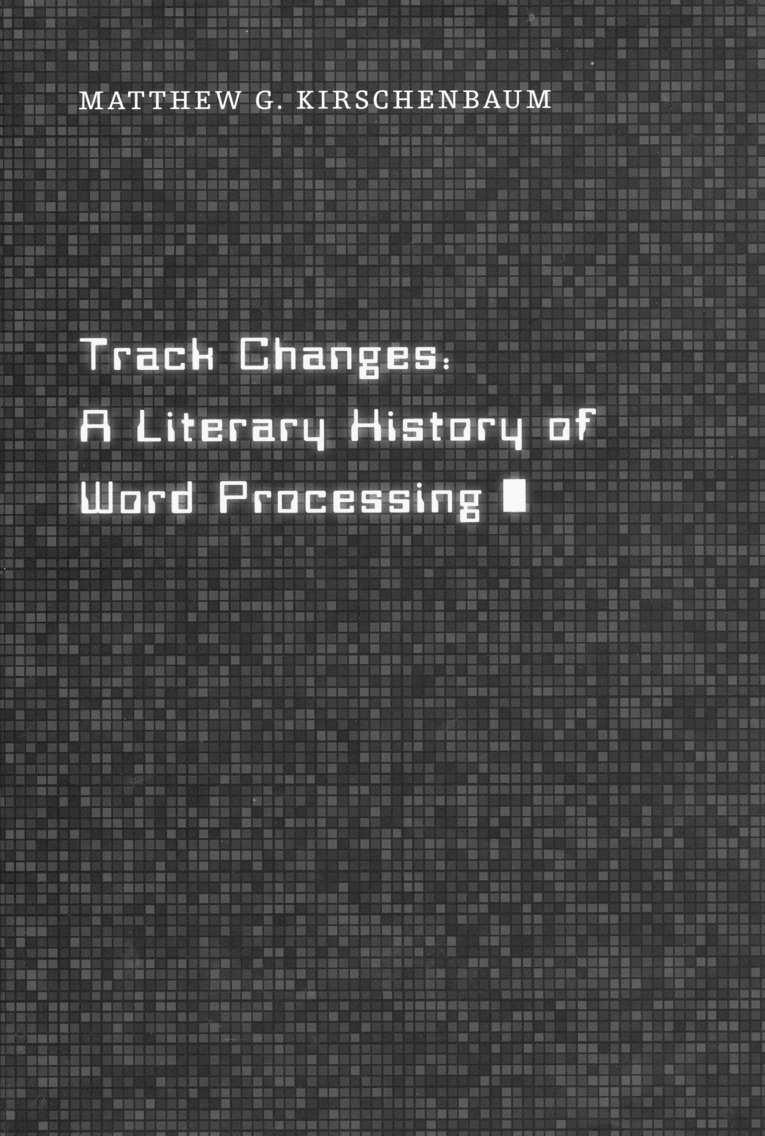 92 TUGboat, Volume 38 (2017), No. 1 Book review: Track Changes by Matthew G. Kirschenbaum David Walden Matthew G. Kirschenbaum, Track Changes: A Literary History of Word Processing.