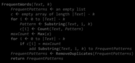 Returning to Finding Frequent Words FrequentWords(Text, k) FrequentPatterns ß an empty list c ß empty array of length Text - k for i ß 0 to Text - k Pattern ß Substring(Text, i, k) c[i] ß Count(Text,