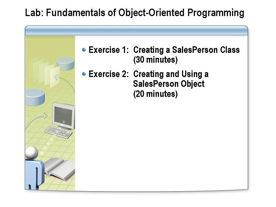 6-38 Module 6: Fundamentals of Object-Oriented Programming Lab: Fundamentals of Object-Oriented Programming After completing this lab, you will be able to: Create a class.
