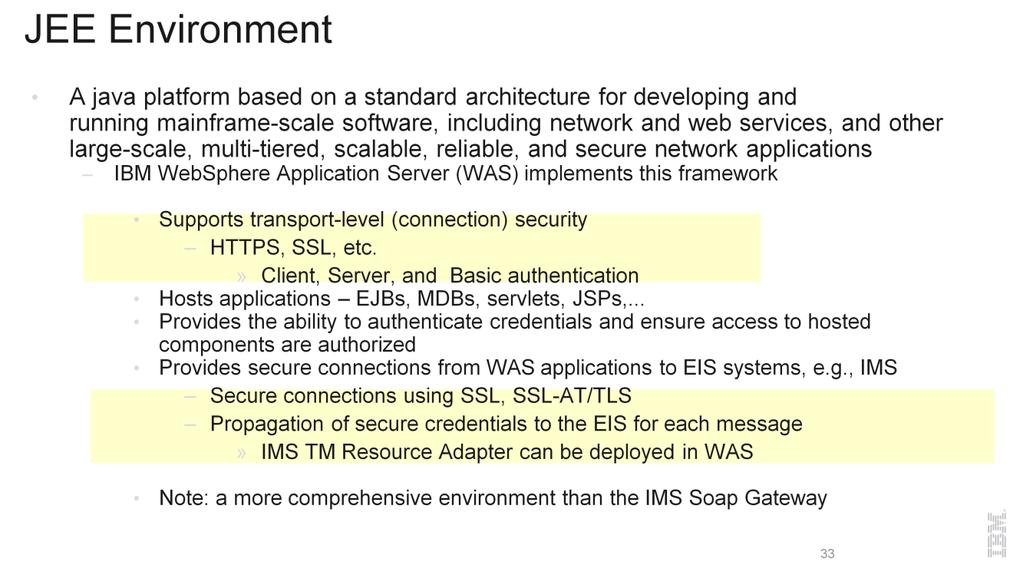 WebSphere Application server implements the JEE Security Framework specification and provides a unified, policy-based, and permission-based model for securing Web resources, Web service endpoints,