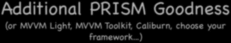 Additional PRISM Goodness (or MVVM Light, MVVM Toolkit, Caliburn, choose your framework.