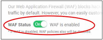 WAF Status Switch WAF protection on or off: Note - if you disable WAF protection then no firewall policies will be applied. Any custom firewall rules will also be disabled.