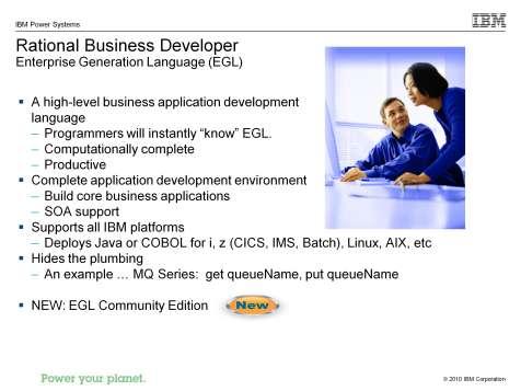 Rational Business Developer (EGL) (Passport) EGL (Enterprise Generation Language) is a high level, modern business oriented programming language, designed by IBM to be platform independent.