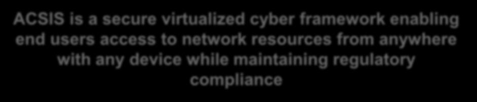 ACSIS - Automated Cyber Secure Information System ACSIS is a secure virtualized cyber framework enabling end users access to network resources from anywhere with any device