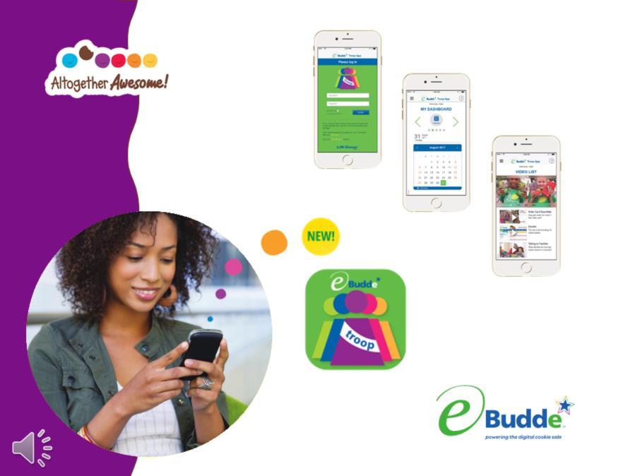 I ve saved the best for last! The ebudde TROOP APP! This is BRAND NEW this year and was developed to help volunteers manage cookie orders in real time, on the go.