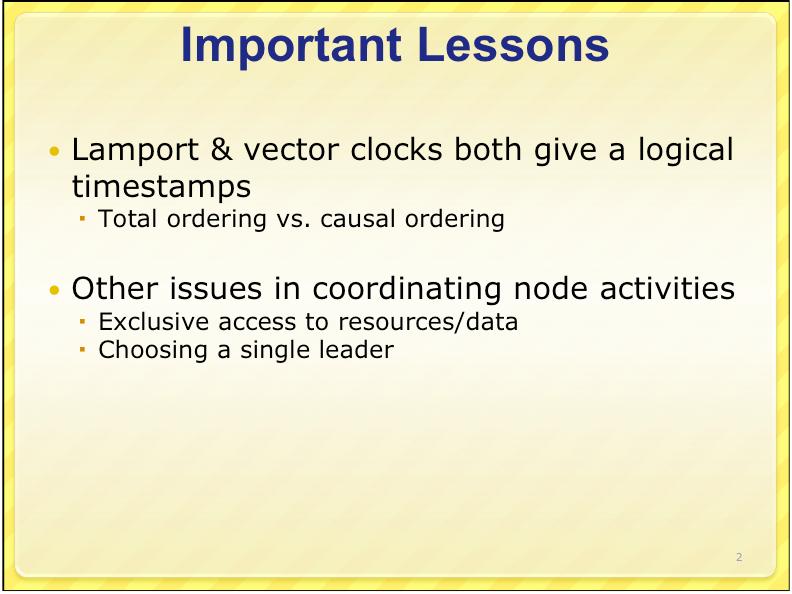 Important Lessons Lamport & vector clocks both give a logical timestamps Total ordering vs.