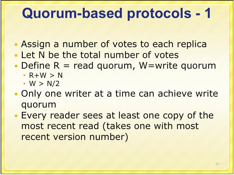 choice of read and write set b) A choice that may lead to write-write conflicts c) A correct choice, known as ROWA (read one, write all) 37 38 Quorum-based protocols - 3 ROWA: R=1, W=N Fast reads,