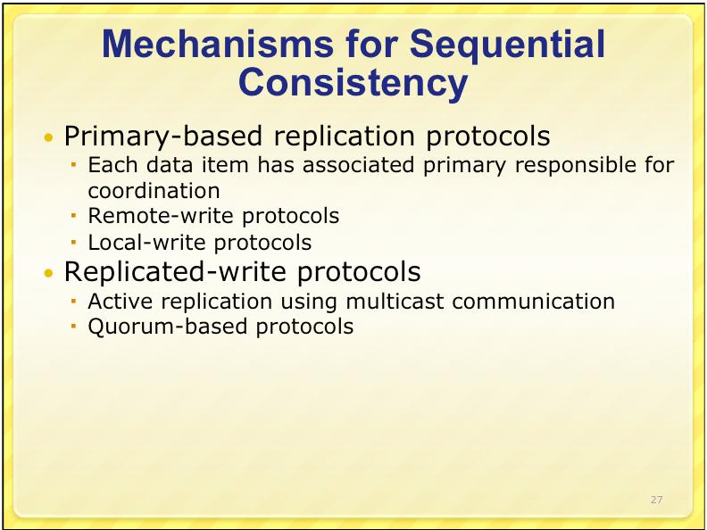 25 26 Mechanisms for Sequential Consistency Primary-based replication protocols Each data item has associated primary responsible for
