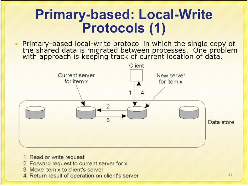 Primary-based: Local-Write Protocols (2) Primary-backup protocol where replicas are kept but in which the role of primary migrates to the process wanting to perform