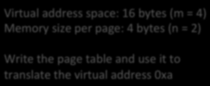 Virtual address space Physical Memory A B C D E F G H I J K L Virtual address space: 16 bytes (m = 4) Memory size per page: 4 bytes (n = 2) Write the