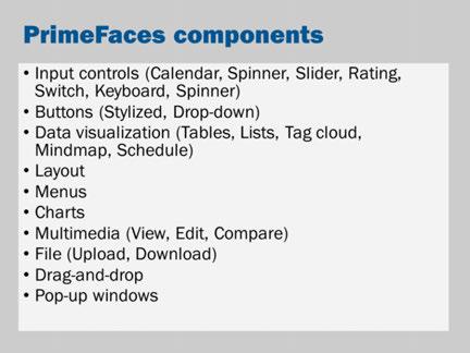 You aren t limited to the core JSF components. There are several independent JSF component libraries. One of the newer, more popular libraries is PrimeFaces.