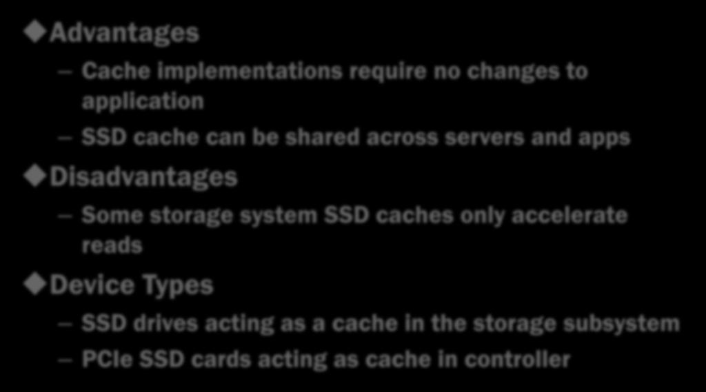 SSD In the Storage System Advantages Cache implementations require no changes to application SSD cache can be shared across servers and apps Disadvantages Some