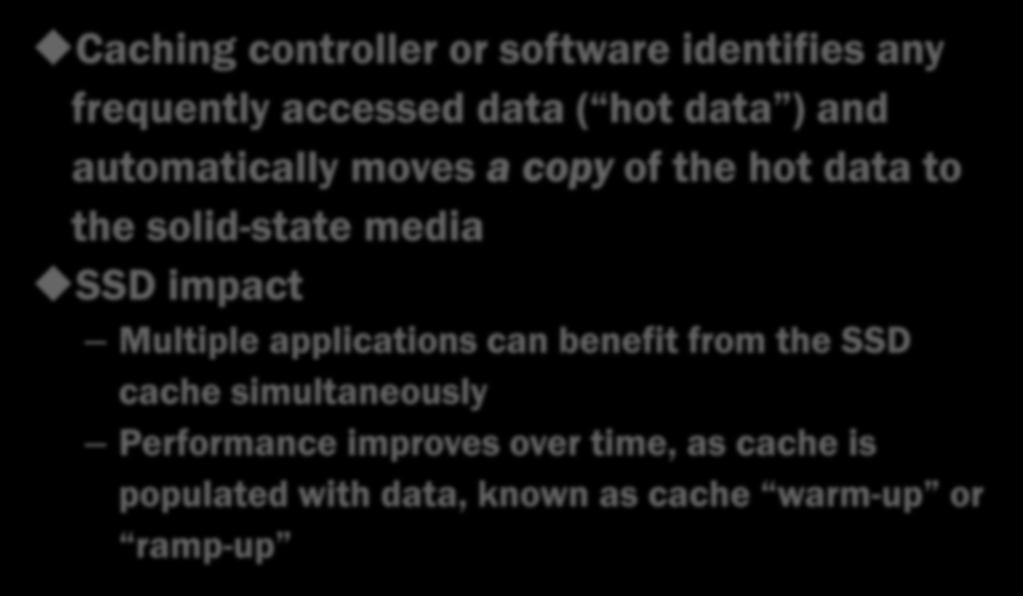 SSD Caching Basics 1 Caching controller or software identifies any frequently accessed data ( hot data ) and automatically moves a copy of the hot data to the solid-state media