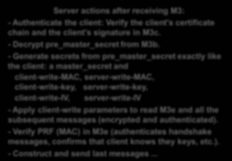 starting with next message will be protected using agreed cipher suite and keys) ClientFinished (M3e) PRF(master_secret, "client finished", Hash(handshake_msgs)) where handshake_msgs = M1 M2 M3a M3b