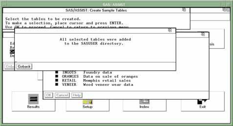Familiarizing Yourself with SAS and SAS/ASSIST Software Deleting the Sample Tables 23 Display 2.13 Create Sample Tables Message 5 Select Goback twice to return to the WorkPlace menu.