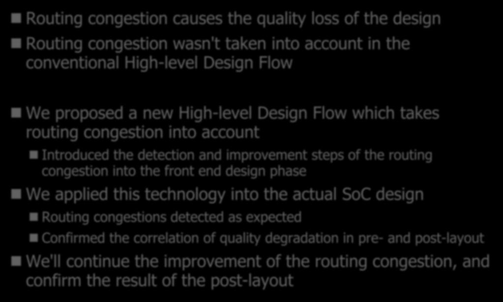 Summary Routing congestion causes the quality loss of the design Routing congestion wasn't taken into account in the conventional High-level Design Flow We proposed a new High-level Design Flow which