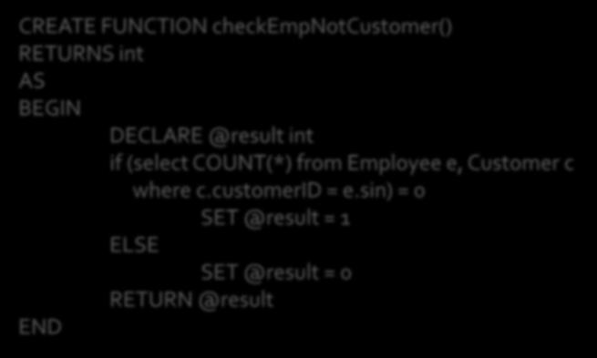 CREATE FUNCTION checkempnotcustomer() RETURNS int AS BEGIN DECLARE @result int if (select COUNT(*) from Employee e, Customer c where c.customerid = e.