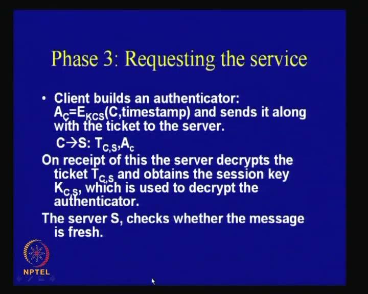 (Refer Slide Time: 39:02) So, now what the client will do is that, it will communicate with the server S and it will send simply the ticket T C comma S, along with an authenticator, which is again,