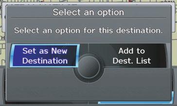 Driving to Your Destination When the pop-up menu is displayed, select Set as New Destination. to set your location as a replacement destination, or Add to Dest. List to set as a waypoint.