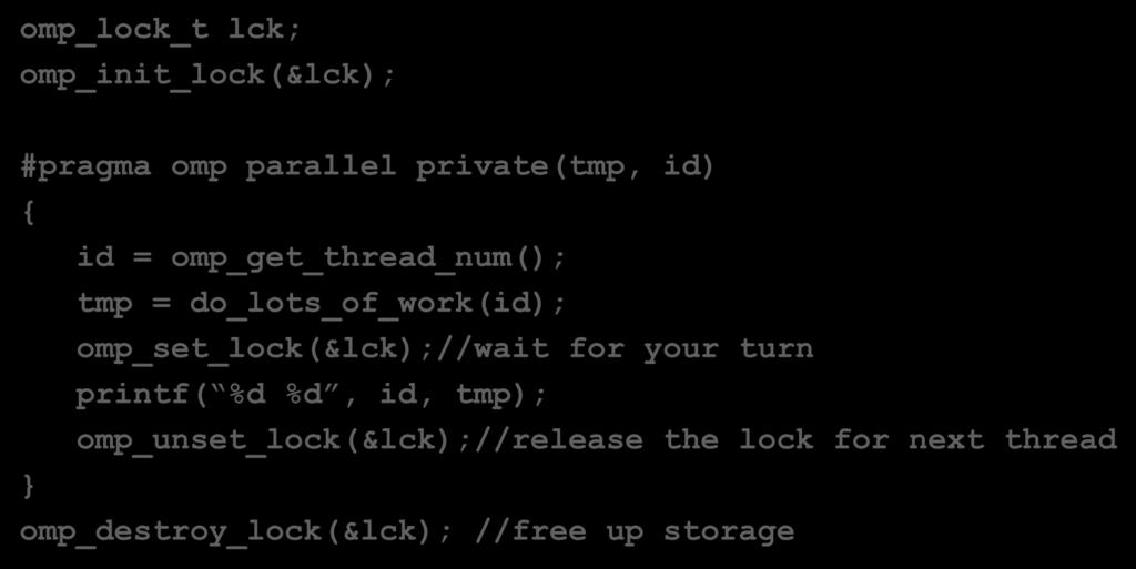 Synchronization: Lock routines omp_lock_t lck; omp_init_lock(&lck); #pragma omp parallel private(tmp, id) { id = omp_get_thread_num(); tmp = do_lots_of_work(id);