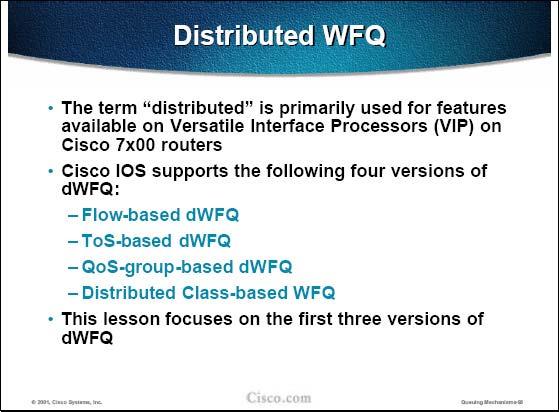 QUESTION 33 What are two version of distributed WFQ (dwfq)? (Choose two) A. flow-based dwfq B. ToS-based dwfq C. CAR-based dwfq D. QPPB-based dwfq E. DiffServ-based dwfq F.