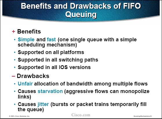 FIFO queuing might be regarded as the fairest queuing mechanism but it has a long list of drawbacks: FIFO does not fairly allocate bandwidth among multiple flows.