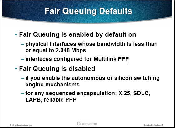 The figure explains the default behavior of WFQ As mentioned previously, WFQ is automatically enable d on all interfaces slower than 2Mbps. WFQ is also required on interfaces using Multilink PPP.