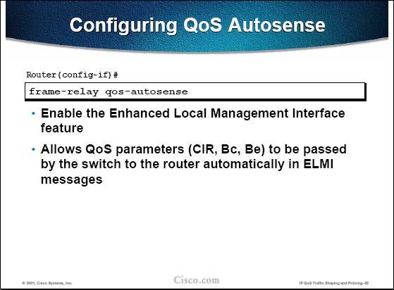 The frame-relay qos-auto sense command enables: ELMI on the router The router to learn QoS parameters from the switch over the ELMI protocol Source: Cisco IP QoS Traffic Shaping and Policing, Page