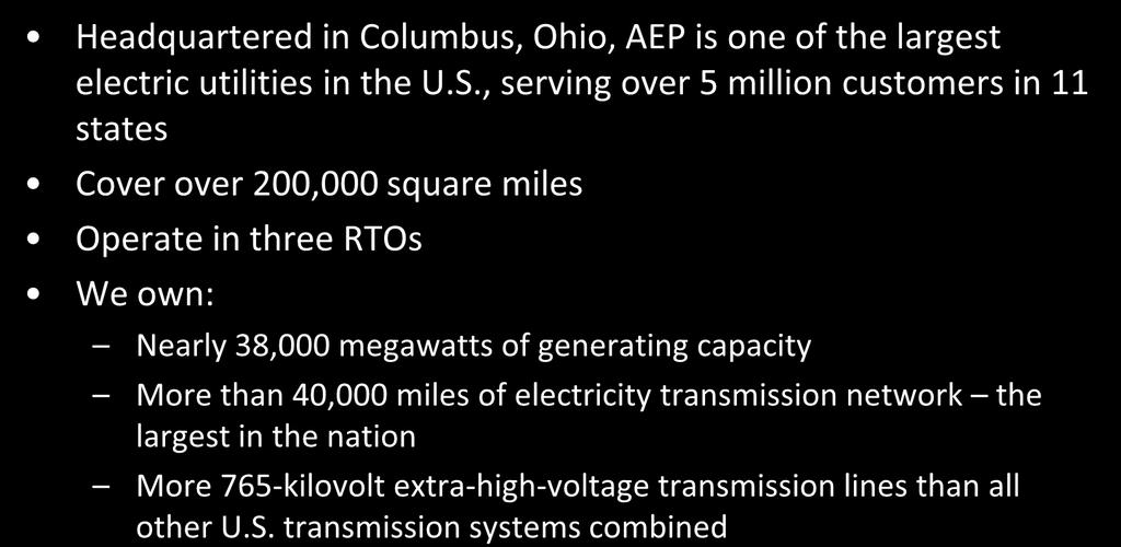 AEP Overview Headquartered in Columbus, Ohio, AEP is one of the largest electric utilities in the U.S.