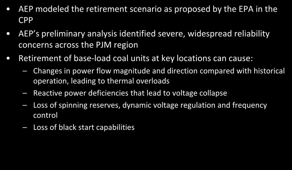 Transmission Reliability Impacts AEP modeled the retirement scenario as proposed by the EPA in the CPP AEP s preliminary analysis identified severe, widespread reliability concerns across the PJM