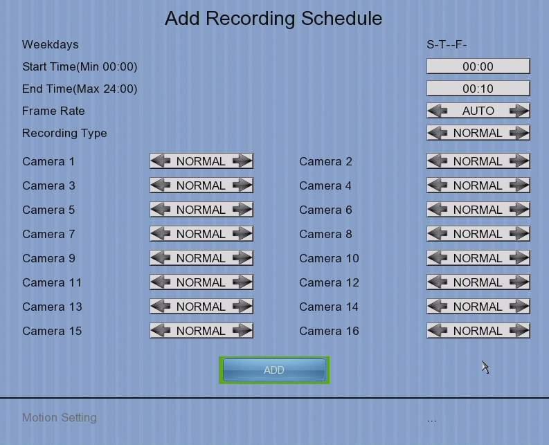 User Guide PAGE 27 [Main Menu] [HDD/Recording] [Schedule Recording] [Add] Weekdays Start Time End Time Camera Frame Rate Recording Type ADD Motion Setting Select the weekdays to apply the schedule