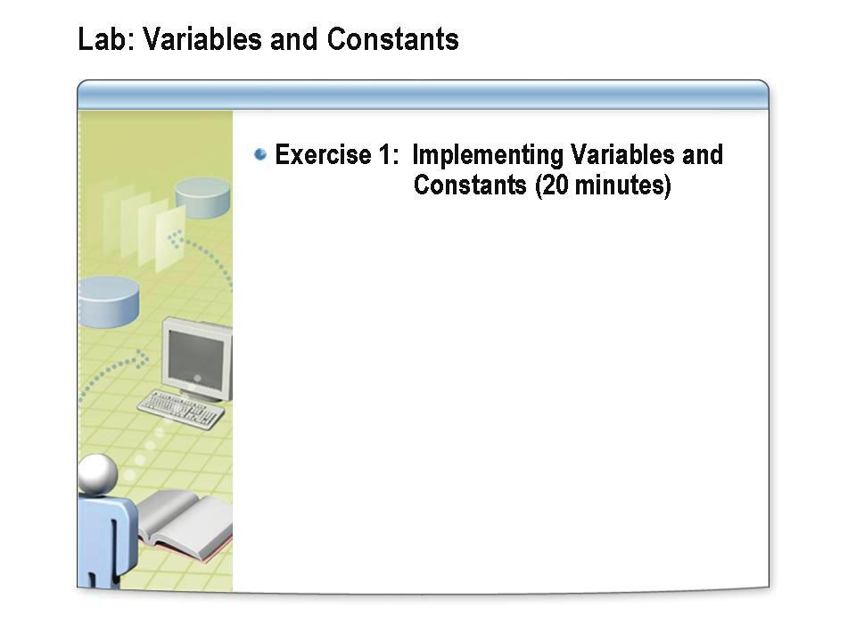 4-26 Module 4: Data Types and Variables Lab: Variables and Constants After completing this lab, you will be able to: Retrieve the current user from a logon form and display the user on another form.