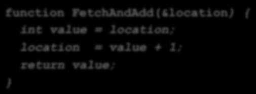 Hardware Support: Fetch & Add function FetchAndAdd(&location) { int value = location;