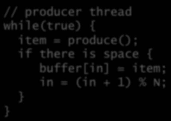 Producer- consumer solu<on int buffer[n]; int in =, out = ; spaces = new Semaphore(N); items = new Semaphore(); // producer thread while(true) { item = produce(); if there is space {