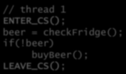 General mutual exclusion We would like the ability to define a region of code as a cri<cal sec<on e.g. // thread 1 ENTER_CS(); beer = checkfridge(); if(!
