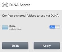 Configuring DLNA Server 1 In Settings, tap DLNA Server. 2 Enable the shared folder for DLNA and tap Apply. You can add a shared folder for sharing via DLNA from Settings using the computer.