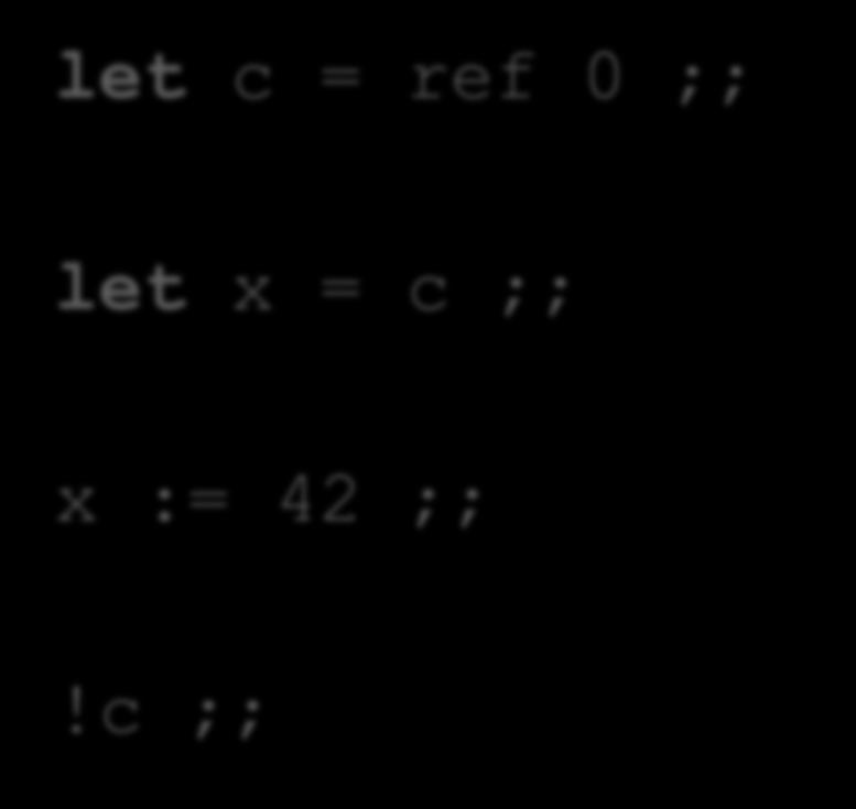 Aliasing let c = ref 0 ;; let x = c