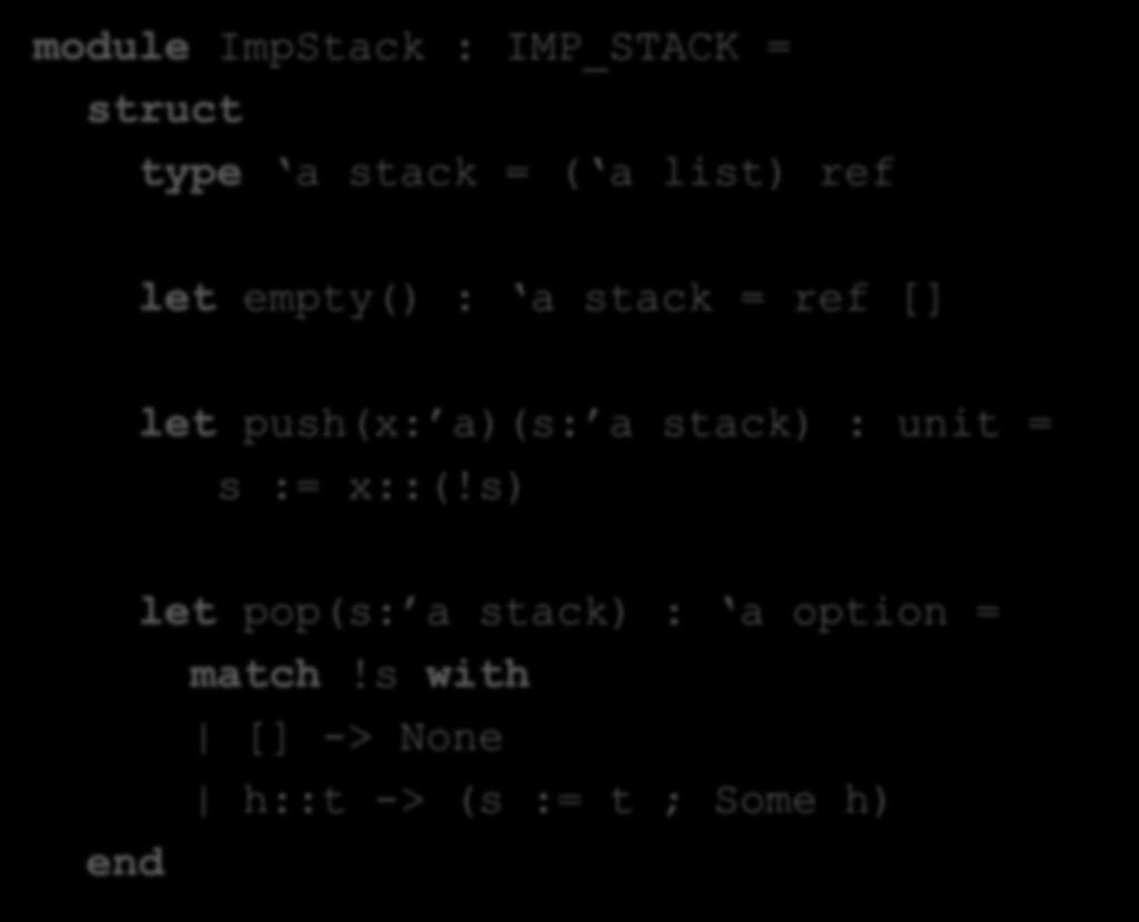 Imperative Stacks module ImpStack : IMP_STACK = struct type a stack = ( a list) ref let empty() : a stack = ref [] end let push(x: a)(s: a stack) : unit = s := x::(!