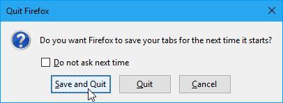 Now every time you quit Firefox, the following dialog box displays. To restore your current session the next time you open Firefox, click Save and Quit. To start fresh the next time, click Quit. 13.