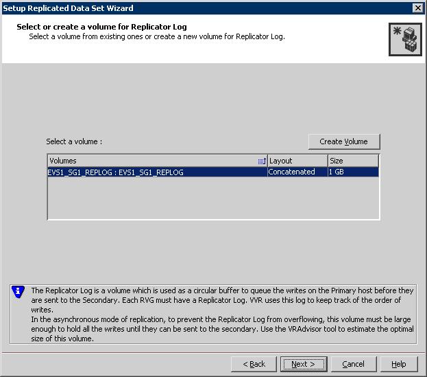 Configuring disaster recovery for Exchange Server in a Microsoft cluster Configuring VVR: Setting up an RDS 99 6 Complete the Select or create a volume for Replicator Log page as follows: To select